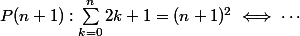 P(n+1):\sum_{k=0}^{n}2k+1=(n+1)^2\iff \cdots 